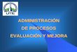 Administracion de procesos, evaluacion y mejora
