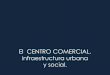 El CENTRO COMERCIAL, infraestructura urbana y social