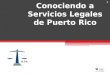 Conociendo a Servicios Legales de Puerto Rico 1. Corporación privada, sin fines de lucro Provee servicios legales gratuitos Casos y asuntos de naturaleza