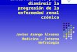 Intervenciones para disminuir la progresión de la enfermedad renal crónica Javier Arango Álvarez Medicina – Interna Nefrología