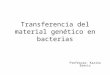 Transferencia del material genético en bacterias Profesora: Karina Brevis