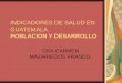 INDICADORES DE SALUD EN GUATEMALA. POBLACION Y DESARROLLO DRA.CARMEN MAZARIEGOS FRANCO