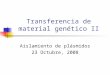 Transferencia de material genético II Aislamiento de plásmidos 23 Octubre, 2008
