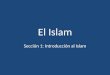El Islam Sección 1: Introducción al Islam. Historia Breve del Islam