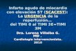 Infarto agudo de miocardio con elevación ST (SCACEST): La URGENCIA de la reperfusión… del TIMI 0 al TIMI 3E=TIMI 3M Dra. Lorena Villalba G. MD. Cardiología