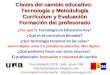 Claves del cambio educativo: Tecnología y Metodología Currículum y Evaluación Formación del profesorado Pere Marquès (2013). UAB - grupo DIM