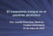 El tratamiento integral en el paciente alcohólico Dra. Leonila Rosa Díaz Martínez. Ciudad Universitaria 31 de mayo de 2004