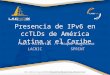Presencia de IPv6 en ccTLDs de América Latina y el Caribe Pablo Allietti // Roque Gagliano LACNIC SPRINT