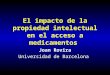 El impacto de la propiedad intelectual en el acceso a medicamentos Joan Rovira Universidad de Barcelona