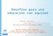 Desafíos para una educación con equidad Martín Hopenhayn Director División de Desarrollo Social, CEPAL Reunión Preparatoria Regional Examen Ministerial