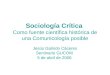 Sociología Crítica Como fuente científica histórica de una Comunicología posible Jesús Galindo Cáceres Seminario GUCOM 5 de abril de 2006