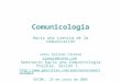 Comunicología Hacia una ciencia de la comunicación Jesús Galindo Cáceres arewara@yahoo.com Seminario hacia una Comunicología Posible. Sesión I. 