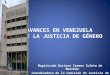 AVANCES EN VENEZUELA DE LA JUSTICIA DE GÉNERO Magistrada Doctora Carmen Zuleta de Merchán Coordinadora de la Comisión de Justicia de Género del Poder Judicial