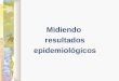 Midiendo resultados epidemiológicos. Epidemiology (Schneider) Resultados epidemiológicos Razón: Relación entre dos números Ejemplo: masculinos/femeninos