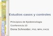Estudios casos y controles Principios de Epidemiología Conferencia 10 Dona Schneider, PhD, MPH, FACE