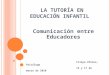 LA TUTORÍA EN EDUCACIÓN INFANTIL Comunicación entre Educadores Filipa Afonso, Psicóloga 15 y 17 de marzo de 2010