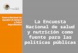 La Encuesta Nacional de salud y nutrición como fuente para las políticas públicas Centro Nacional de Equidad de Género y Salud Reproductiva