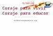 Coraje para vivir Coraje para educar  info@valoresparavivir.org