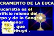 EL SACRAMENTO DE LA EUCARISTÍA La Eucaristía es el sacrificio mismo del Cuerpo y de la Sangre del Señor Jesús, que Él instituyó