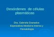 Desórdenes de células plasmáticas Dra. Gabriela Granados Especialista Medicina Interna y Hematología
