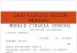 CASO CLÍNICO SESIÓN MENSUAL MODULO CIRUGIA GENERAL PRESENTAN: RESIDENTES CIRUGIA GENERAL TITULAR : DR. VICENTE GUARNER DALIAS DR. JORGE BETANCOURT GARCIA