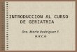 INTRODUCCION AL CURSO DE GERIATRIA Dra. María Rodríguez F. H.R.C.G