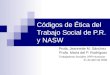Códigos de Ética del Trabajo Social de P.R. y NASW Profa. Jeannette M. Sánchez Profa. María del P. Rodríguez Trabajadoras Sociales UPR-Humacao 21 de abril