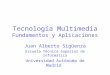 Tecnología Multimedia Fundamentos y Aplicaciones Juan Alberto Sigüenza Escuela Técnica Superior de Informática Universidad Autónoma de Madrid