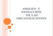 ORIGEN Y EVOLUCIÓN DE LAS ORGANIZACIONES. T EMARIO ¿Que es la organización? Origen de las organizaciones Evolución de las organizaciones Paradigma
