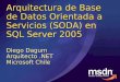 Arquitectura de Base de Datos Orientada a Servicios (SODA) en SQL Server 2005 Diego Dagum Arquitecto.NET Microsoft Chile