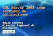SQL Server 2005 como servidor de aplicaciones Edgar Sánchez Director Regional de Microsoft