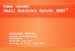Como vender Small Business Server 2003 Santiago Douton Gerente de Producto de Servidores Microsoft Cono Sur Santiago de Chile, Mayo 2005