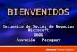 BIENVENIDOS Encuentro de Socios de Negocios Microsoft 2006 Asunción - Paraguay