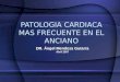 PATOLOGIA CARDIACA MAS FRECUENTE EN EL ANCIANO DR. Ángel Mendoza Gutarra Abril 2007