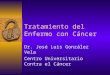 Dr. José Luis González Vela Centro Universitario Contra el Cáncer Tratamiento del Enfermo con Cáncer