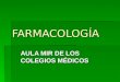 FARMACOLOGÍA AULA MIR DE LOS COLEGIOS MÉDICOS. FARMACOLOGÍA Conceptos generales Principio activo Excipiente Forma farmacéutica/galénica Medicamento Farmacocinética