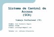 Sistema de Control de Acceso (SCA) Trabajo Profesional (TP) Alumno: Axel Norberto Degott Padrón: 81890 E-mail: axeldegott@gmail.com Tutora: Lic. Adriana