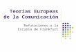 Teorías Europeas de la Comunicación Refutaciones a la Escuela de Frankfurt