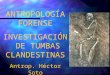 ANTROPOLOGÍA FORENSE INVESTIGACIÓN DE TUMBAS CLANDESTINAS Antrop. Héctor Soto