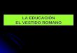 LA EDUCACIÓN EL VESTIDO ROMANO. Ludus Litterarius