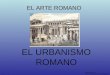 EL ARTE ROMANO EL URBANISMO ROMANO Historia del Arte © 2011-2012 Manuel Alcayde Mengual