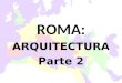 ROMA: ARQUITECTURA Parte 2 ROMA: ARQUITECTURA Parte 2