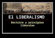 El LIBERALISMO Doctrina y principios liberales. Liberalismo: corriente de pensamiento El Liberalismo es una doctrina o corriente de pensamiento que ha