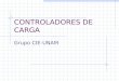 CONTROLADORES DE CARGA Grupo CIE-UNAM. Controladores de Carga Administran la energía. Tanto de la generacion como de los consumidores Su función primordial