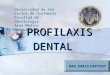 PROFILAXIS DENTAL Universidad de San Carlos de Guatemala Facultad de Odontologia Area Medico Quirurgica DRA. KARLA FORTUNY