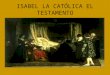 ISABEL LA CATÓLICA EL TESTAMENTO INTRODUCCIÓN Isabel la Católica dicta su testamento el 12 de octubre de 1504. Se aprecia un escribano sentado en su