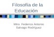Filosofía de la Educación Mtro. Federico Antonio Salvago Rodríguez