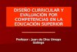 DISEÑO CURRICULAR Y EVALUACIÓN POR COMPETENCIAS EN LA EDUCACIÓN SUPERIOR Profesor : Juan de Dios Urrego Gallego