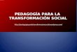 PEDAGOGÍA PARA LA TRANSFORMACIÓN SOCIAL. MÓDULO: UNIVERSITOLOGÍA Propfesor: Juan de Dios Urrego Gallego Marzo 2009