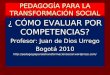 PEDAGOGÍA PARA LA TRANSFORMACIÓN SOCIAL ¿ CÓMO EVALUAR POR COMPETENCIAS? Profesor: Juan de Dios Urrego Bogotá 2010